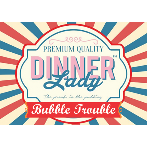 Bubble Trouble DINNER LADY